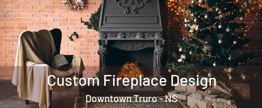  Custom Fireplace Design Downtown Truro - NS