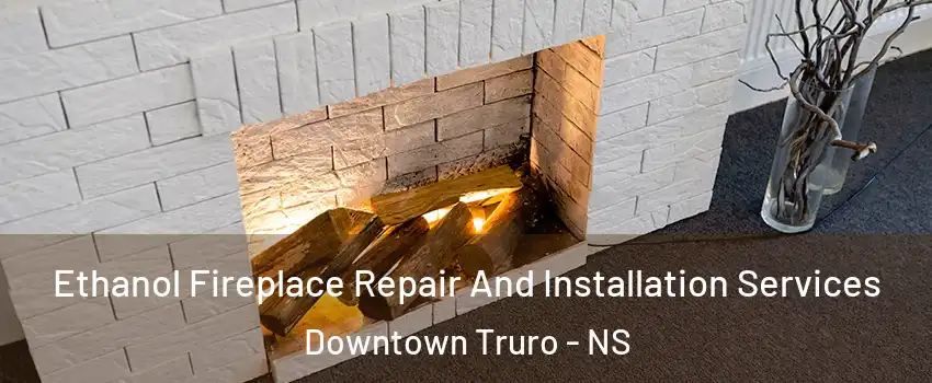  Ethanol Fireplace Repair And Installation Services Downtown Truro - NS