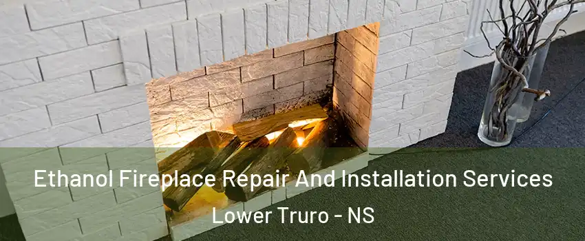  Ethanol Fireplace Repair And Installation Services Lower Truro - NS