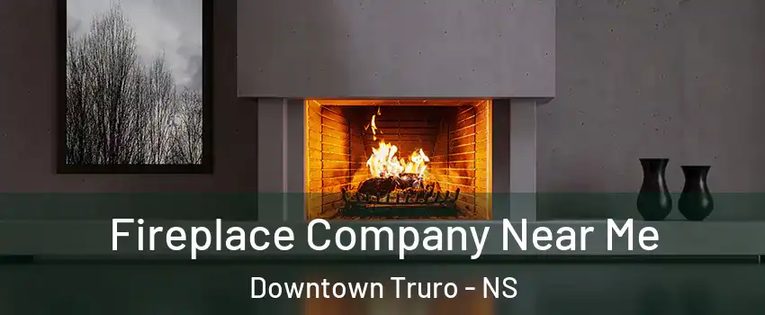  Fireplace Company Near Me Downtown Truro - NS