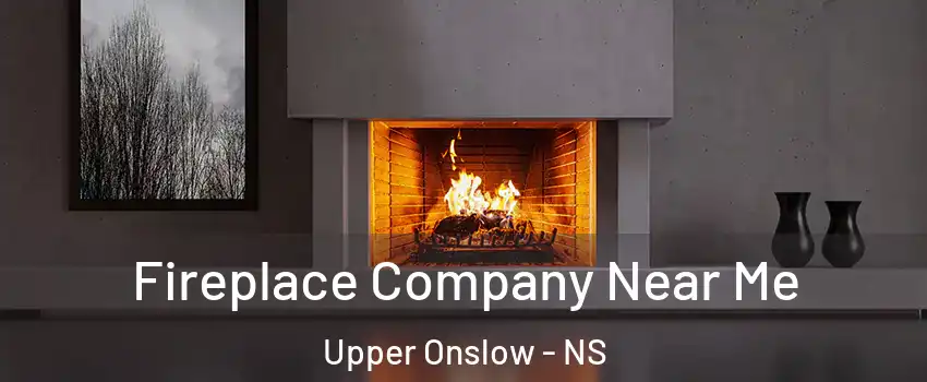 Fireplace Company Near Me Upper Onslow - NS