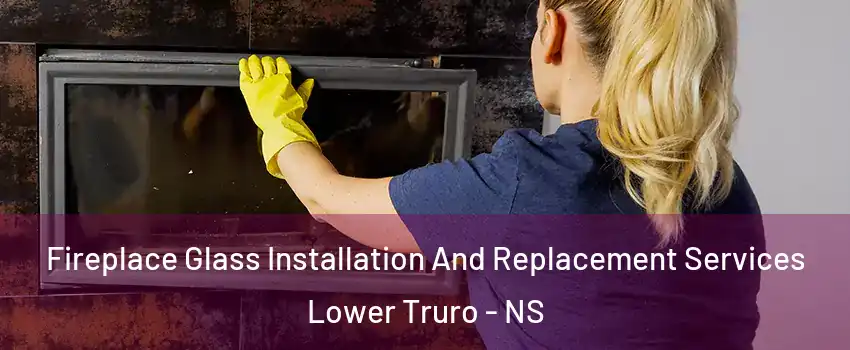  Fireplace Glass Installation And Replacement Services Lower Truro - NS