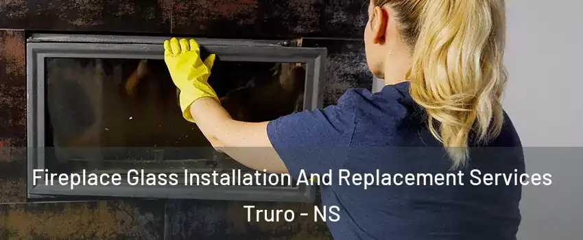  Fireplace Glass Installation And Replacement Services Truro - NS