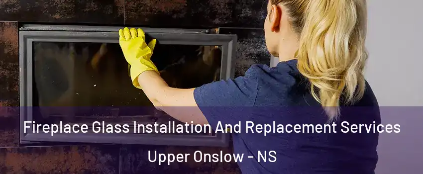  Fireplace Glass Installation And Replacement Services Upper Onslow - NS