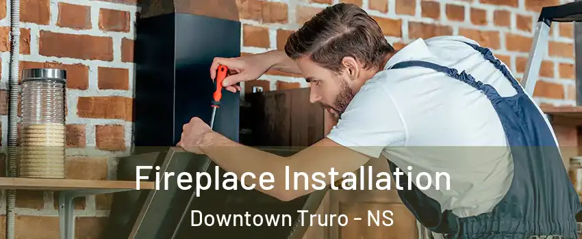  Fireplace Installation Downtown Truro - NS