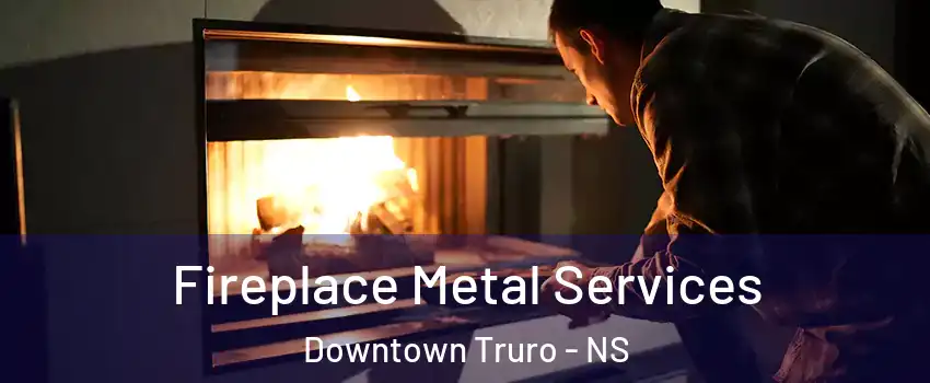  Fireplace Metal Services Downtown Truro - NS