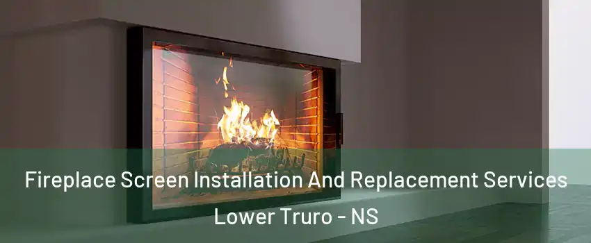  Fireplace Screen Installation And Replacement Services Lower Truro - NS