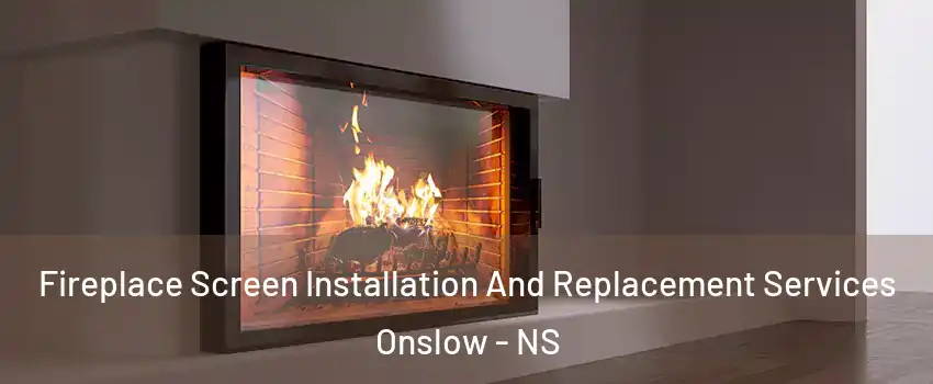 Fireplace Screen Installation And Replacement Services Onslow - NS