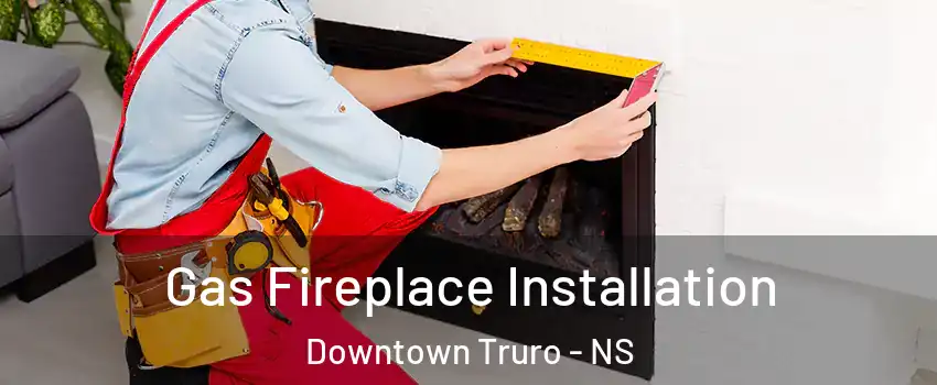  Gas Fireplace Installation Downtown Truro - NS