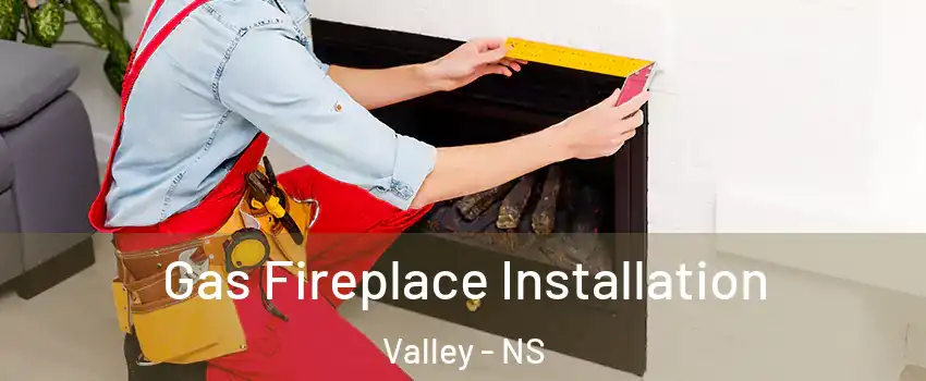  Gas Fireplace Installation Valley - NS
