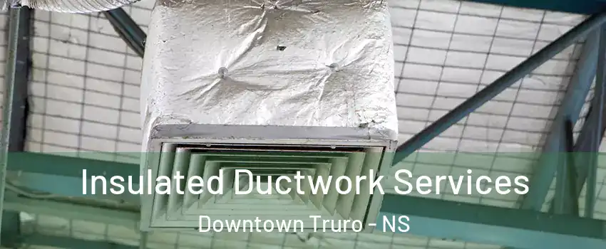  Insulated Ductwork Services Downtown Truro - NS