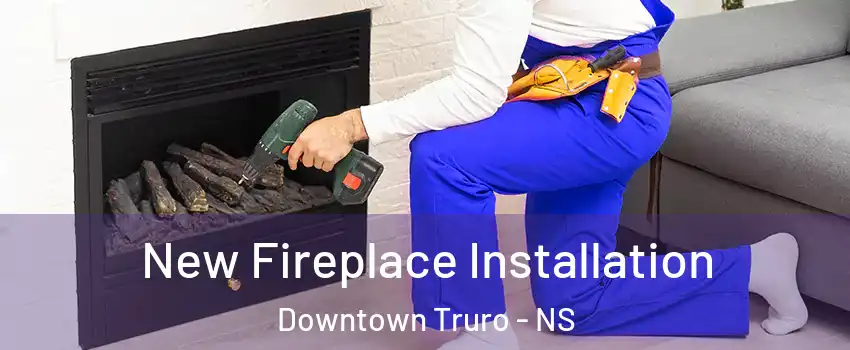  New Fireplace Installation Downtown Truro - NS