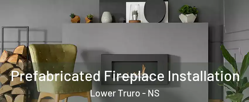  Prefabricated Fireplace Installation Lower Truro - NS