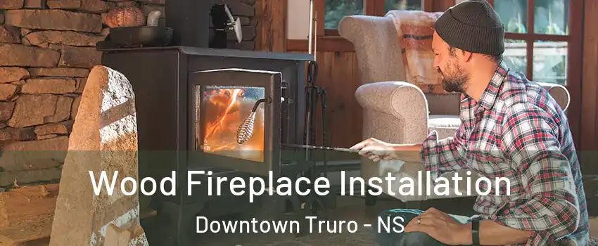 Wood Fireplace Installation Downtown Truro - NS