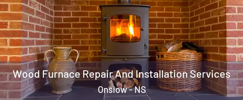  Wood Furnace Repair And Installation Services Onslow - NS