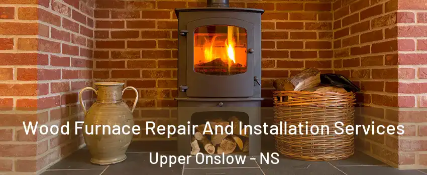 Wood Furnace Repair And Installation Services Upper Onslow - NS